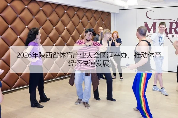 2026年陕西省体育产业大会圆满举办，推动体育经济快速发展