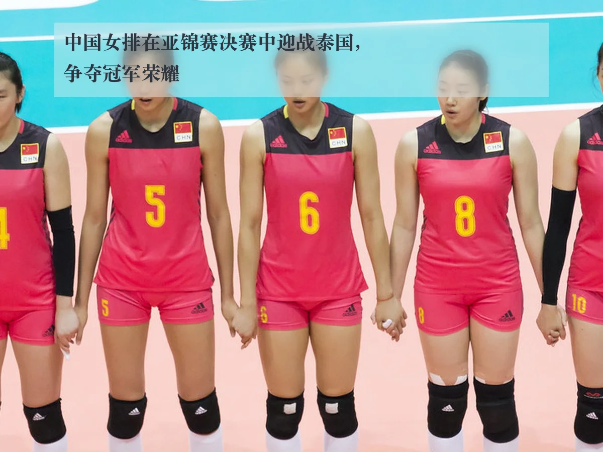 中国女排在亚锦赛决赛中迎战泰国，争夺冠军荣耀